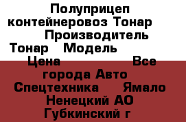 Полуприцеп контейнеровоз Тонар 974623 › Производитель ­ Тонар › Модель ­ 974 623 › Цена ­ 1 350 000 - Все города Авто » Спецтехника   . Ямало-Ненецкий АО,Губкинский г.